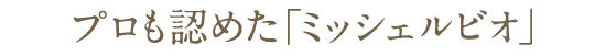 プロも認めた「ミッシェルビオ」