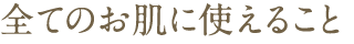 全てのお肌に使えること