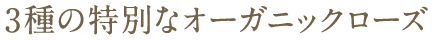 3種の特別なオーガニックローズ