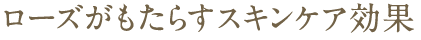 ローズがもたらすスキンケア効果