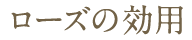ローズの効用
