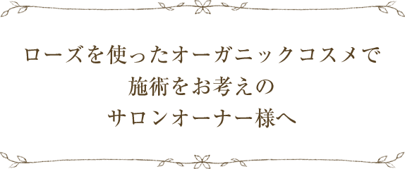 ローズを使ったオーガニックコスメで施術をお考えのサロンオーナー様へ