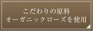 こだわりの原料オーガニックローズを使用