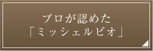 プロが認めた「ミッシェルビオ」
